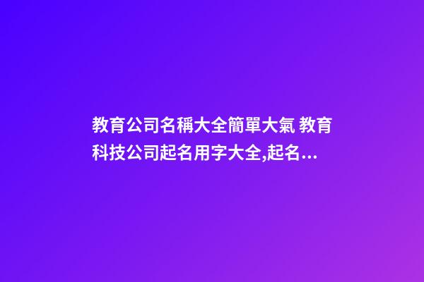 教育公司名稱大全簡單大氣 教育科技公司起名用字大全,起名之家-第1張-公司起名-玄機派